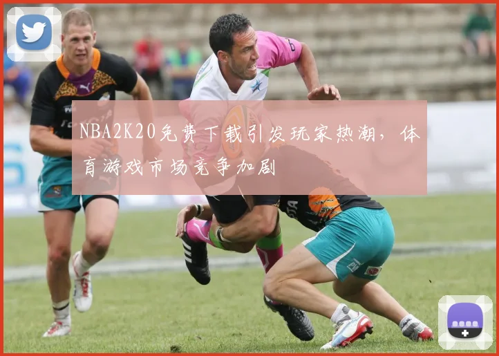 NBA2K20免费下载引发玩家热潮，体育游戏市场竞争加剧