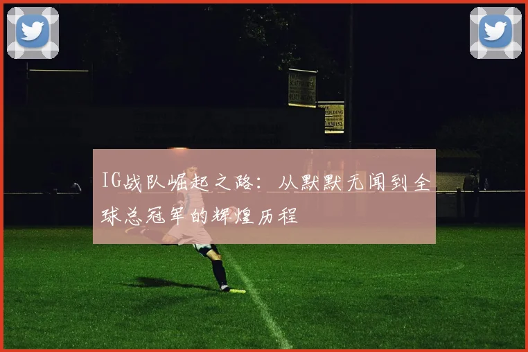 IG战队崛起之路：从默默无闻到全球总冠军的辉煌历程