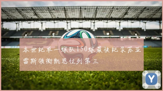 本世纪单一球队150球最快纪录苏亚雷斯领衔凯恩位列第三