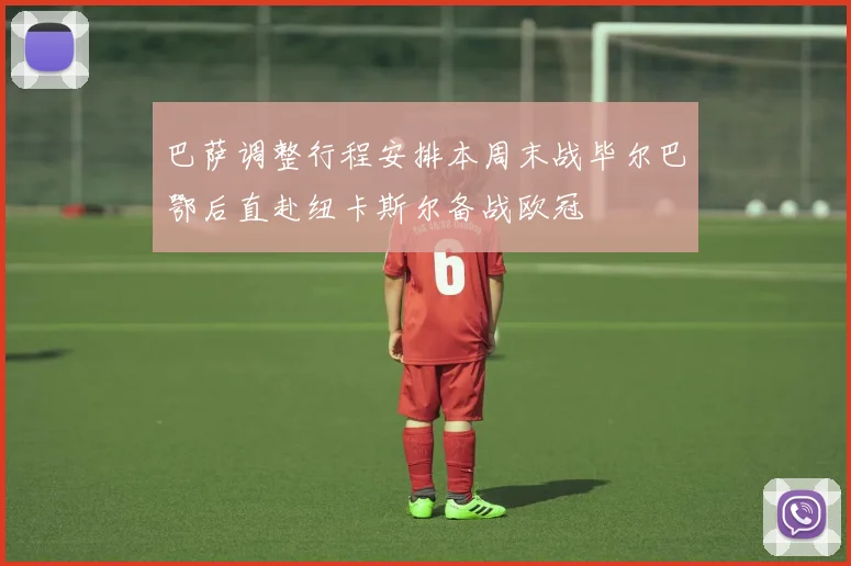 巴萨调整行程安排本周末战毕尔巴鄂后直赴纽卡斯尔备战欧冠